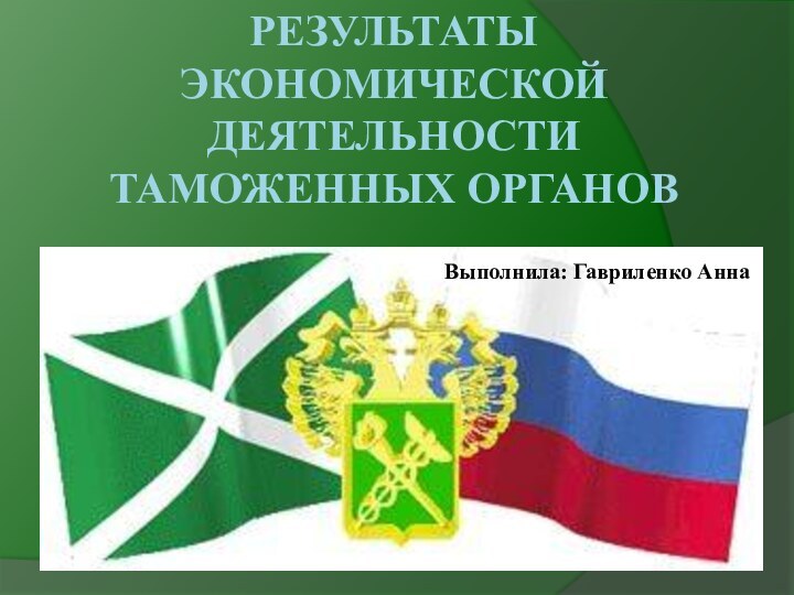 Результаты экономической деятельности таможенных органовВыполнила: Гавриленко Анна