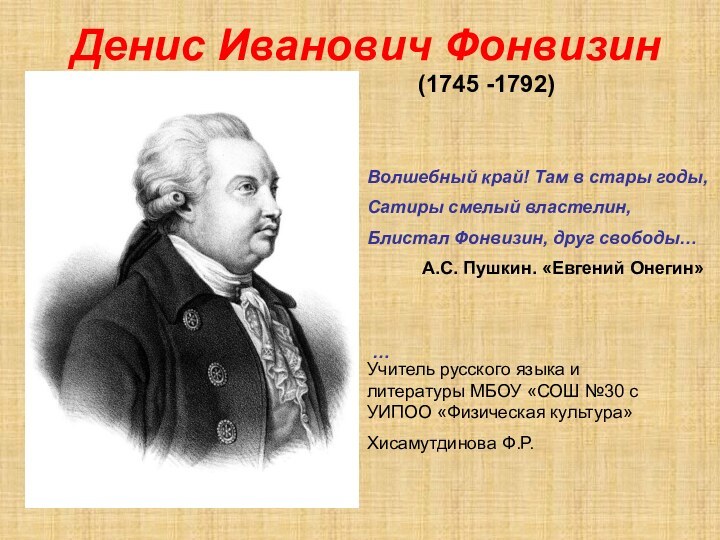 Денис Иванович ФонвизинВолшебный край! Там в стары годы,Сатиры смелый властелин,Блистал Фонвизин,