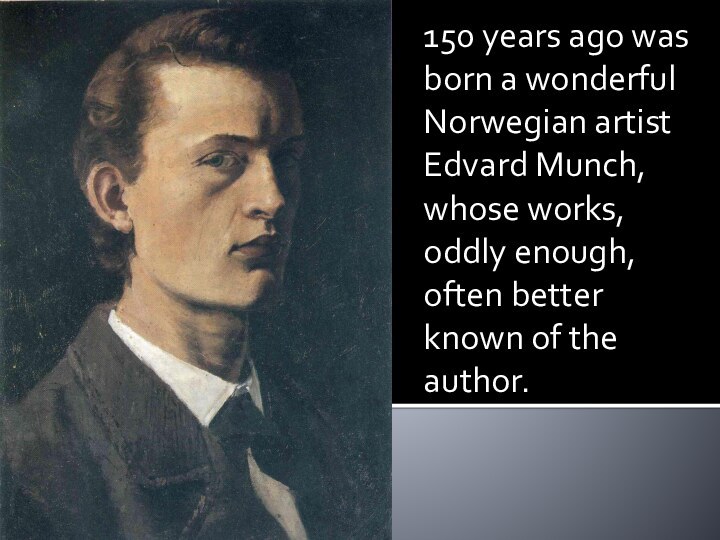 150 years ago was born a wonderful Norwegian artist Edvard Munch, whose