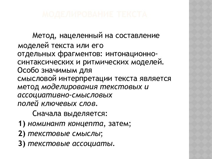 Моделирование текста		Метод, нацеленный на составление      моделей текста или его отдельных фрагментов: интонационно-синтаксических и ритмических моделей. Особо значимым для смысловой интерпретации текста является 