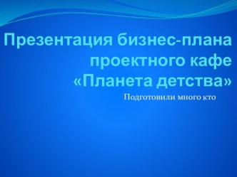 Презентация бизнес-плана проектного кафеПланета детства