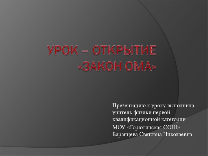 Презентацию к уроку выполнила учитель физики первой квалификационной категории МОУ «Горютинская СОШ» Баранцева Светлана Николаевна