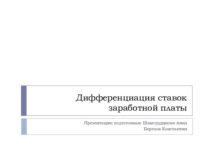Дифференциация ставок заработной платыПрезентацию подготовили: Шамсуддинова АннаБерезов Константин