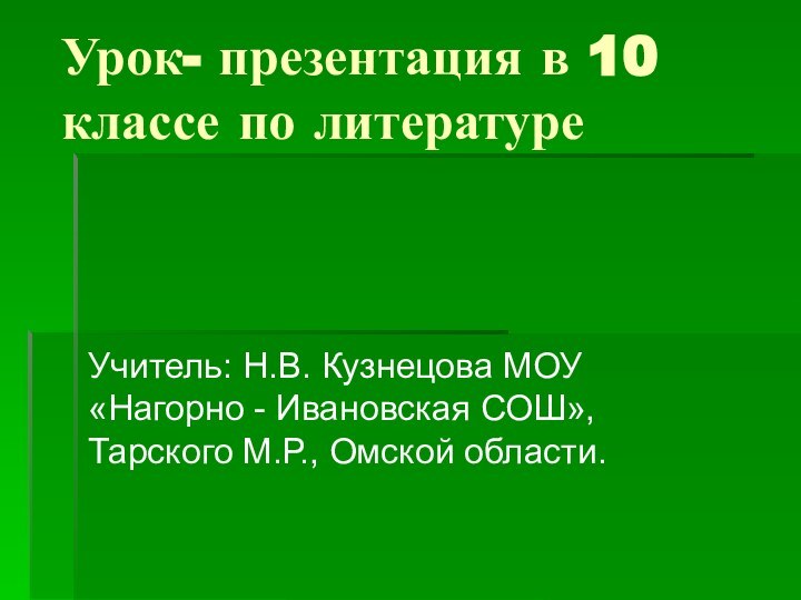 Урок- презентация в 10 классе по литературеУчитель: Н.В. Кузнецова МОУ «Нагорно -