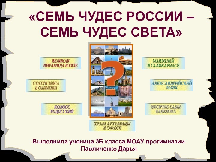 «СЕМЬ ЧУДЕС РОССИИ – СЕМЬ ЧУДЕС СВЕТА»Выполнила ученица 3Б класса МОАУ прогимназии Павличенко Дарья