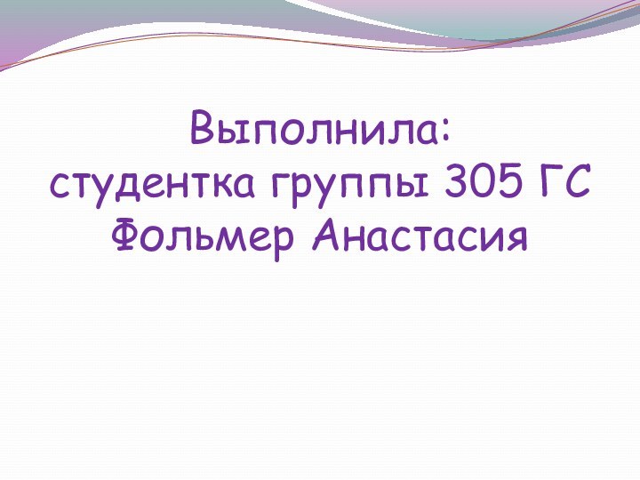 Выполнила:  студентка группы 305 ГС Фольмер Анастасия