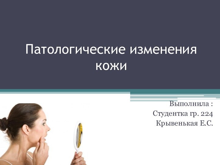 Патологические изменения кожиВыполнила : Студентка гр. 224Крывенькая Е.С.