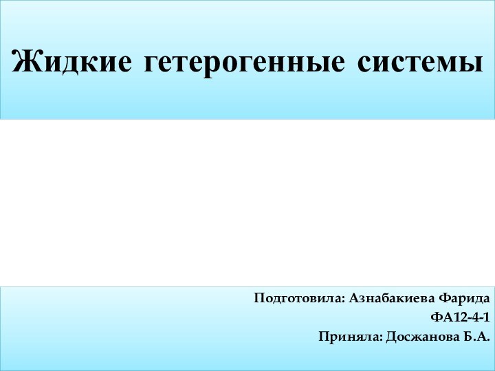 Жидкие гетерогенные системыПодготовила: Азнабакиева ФаридаФА12-4-1Приняла: Досжанова Б.А.