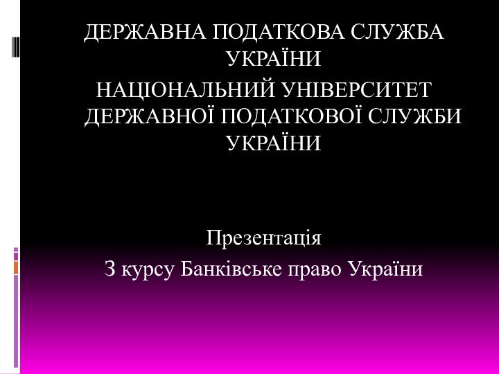 ДЕРЖАВНА ПОДАТКОВА СЛУЖБА УКРАЇНИНАЦІОНАЛЬНИЙ УНІВЕРСИТЕТ ДЕРЖАВНОЇ ПОДАТКОВОЇ СЛУЖБИ УКРАЇНИПрезентація З курсу Банківське право України