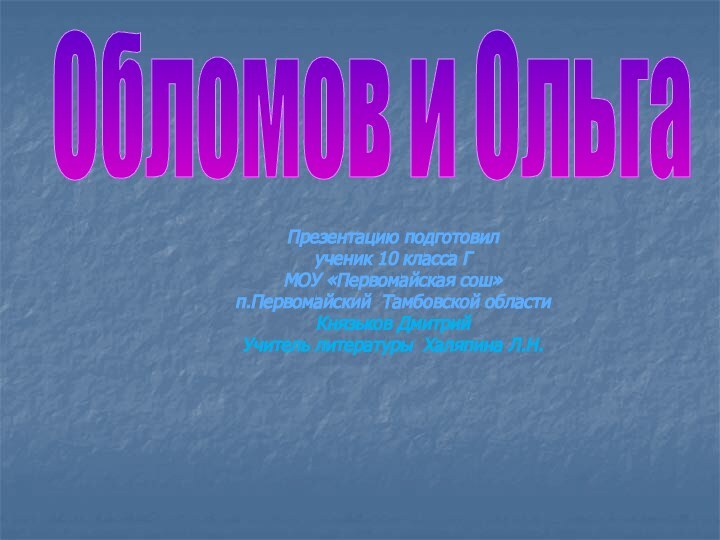 Обломов и ОльгаПрезентацию подготовилученик 10 класса ГМОУ «Первомайская сош»п.Первомайский Тамбовской областиКнязьков Дмитрий Учитель литературы Халяпина Л.Н.