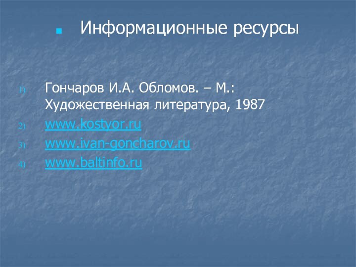 Информационные ресурсыГончаров И.А. Обломов. – М.: Художественная литература, 1987www.kostyor.ruwww.ivan-goncharov.ruwww.baltinfo.ru