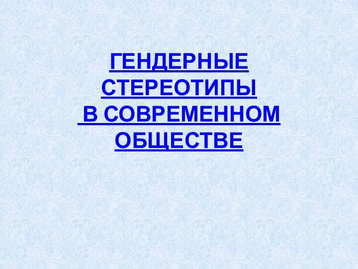 ГЕНДЕРНЫЕ СТЕРЕОТИПЫ  В СОВРЕМЕННОМ ОБЩЕСТВЕ