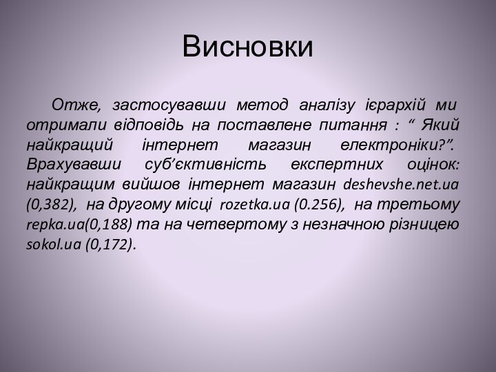 Висновки	Отже, застосувавши метод аналізу ієрархій ми отримали відповідь на поставлене питання :