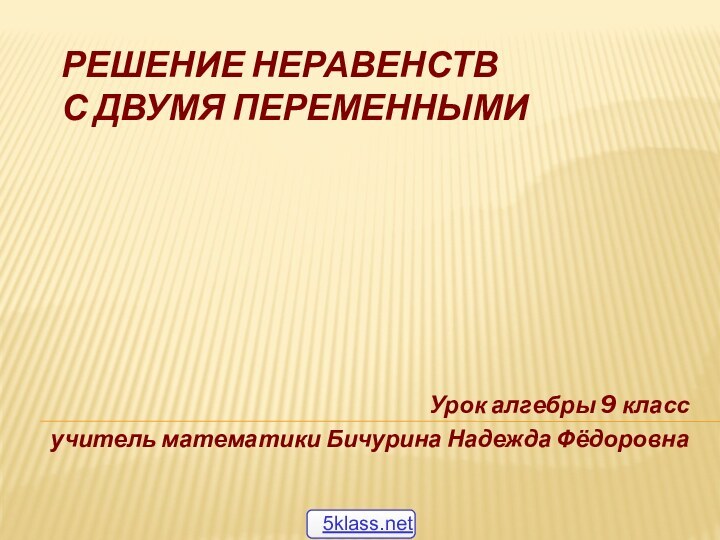 Решение неравенств  с двумя переменнымиУрок алгебры 9 классучитель математики Бичурина Надежда Фёдоровна