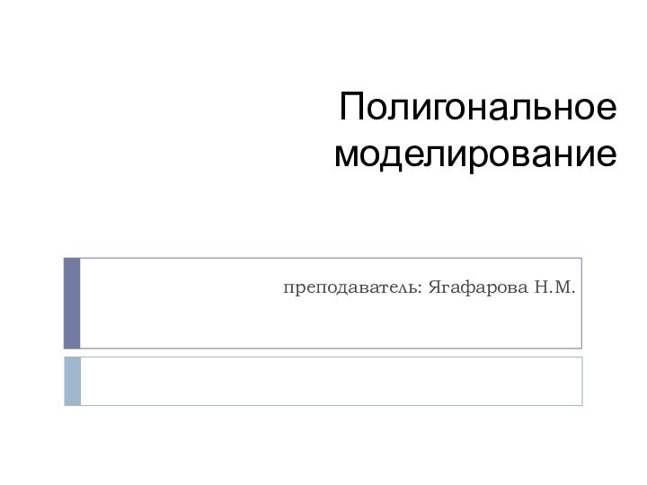 Полигональное моделирование преподаватель: Ягафарова Н.М.