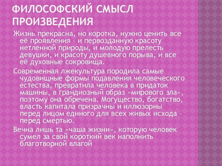 Философский смысл произведенияЖизнь прекрасна, но коротка, нужно ценить все её проявления –