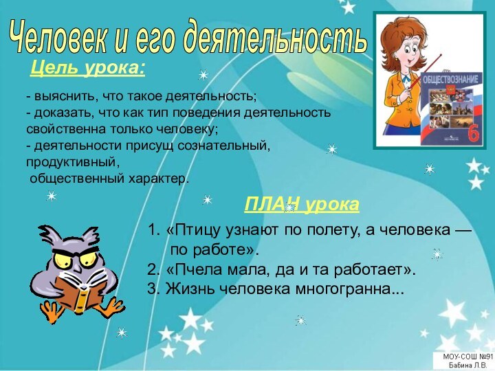 Человек и его деятельностьЦель урока:- выяснить, что такое деятельность;- доказать, что как