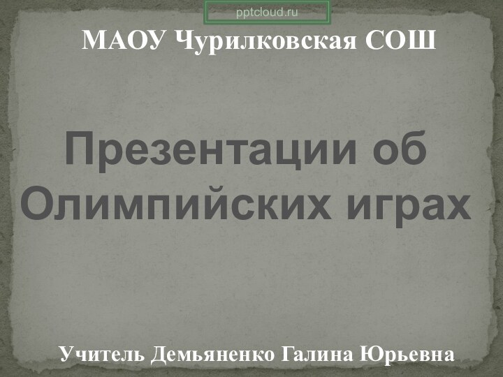 МАОУ Чурилковская СОШУчитель Демьяненко Галина ЮрьевнаПрезентации об Олимпийских играх