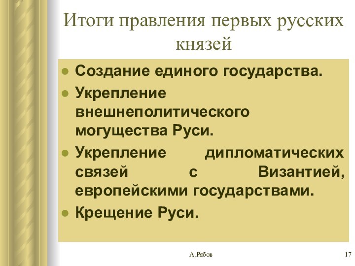 А.РябовИтоги правления первых русских князейСоздание единого государства.Укрепление внешнеполитического могущества Руси.Укрепление дипломатических связей