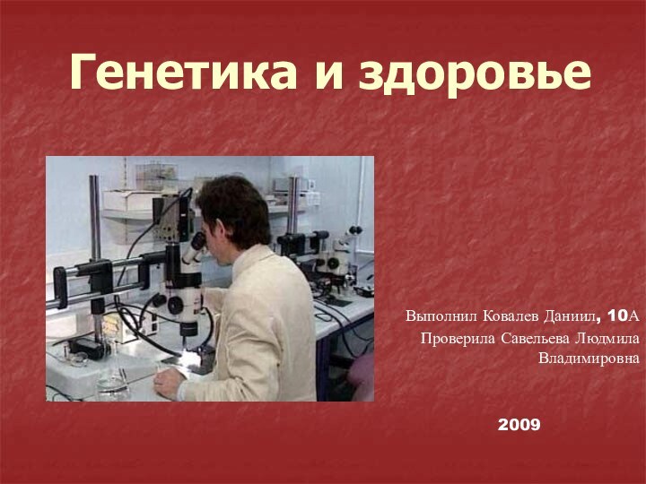 Генетика и здоровье Выполнил Ковалев Даниил, 10АПроверила Савельева Людмила Владимировна2009