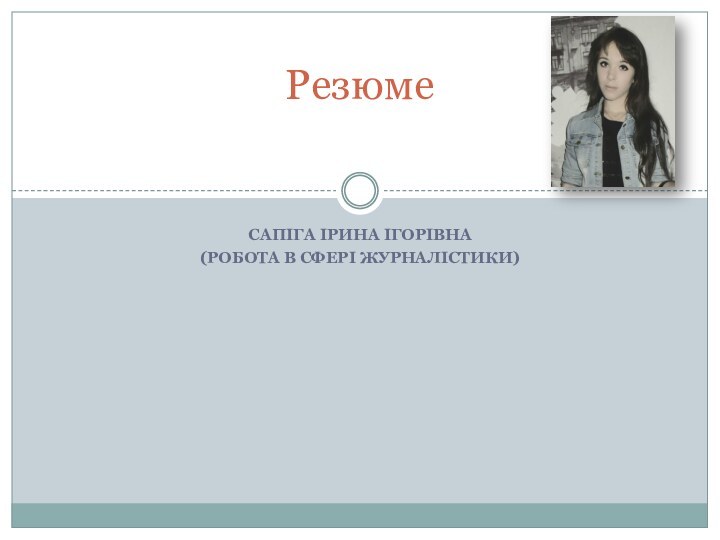 Сапіга Ірина Ігорівна(робота в сфері журналістики)Резюме