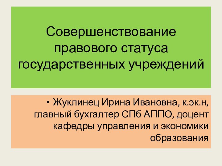 Совершенствование правового статуса государственных учрежденийЖуклинец Ирина Ивановна, к.эк.н, главный бухгалтер СПб АППО,