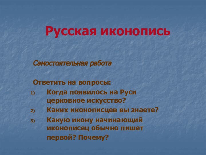 Русская иконописьСамостоятельная работаОтветить на вопросы:Когда появилось на Руси церковное искусство?Каких иконописцев вы