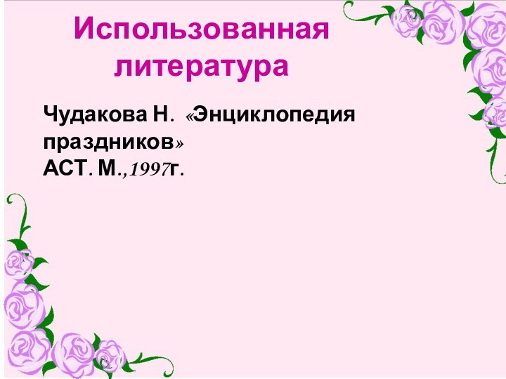 Использованная литератураЧудакова Н. «Энциклопедия праздников» АСТ. М.,1997г.