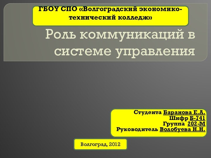 Роль коммуникаций в системе управленияСтудента Баранова Е.А.Шифр Б-741Группа 202-МРуководитель Волобуева Н.Н.ГБОУ СПО «Волгоградский экономико-технический колледж» Волгоград, 2012