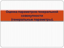 Оценка параметров генеральной совокупности (генеральные параметры).