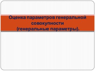 Оценка параметров генеральной совокупности (генеральные параметры).