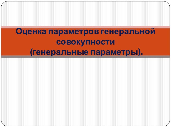 Оценка параметров генеральной совокупности  (генеральные параметры).