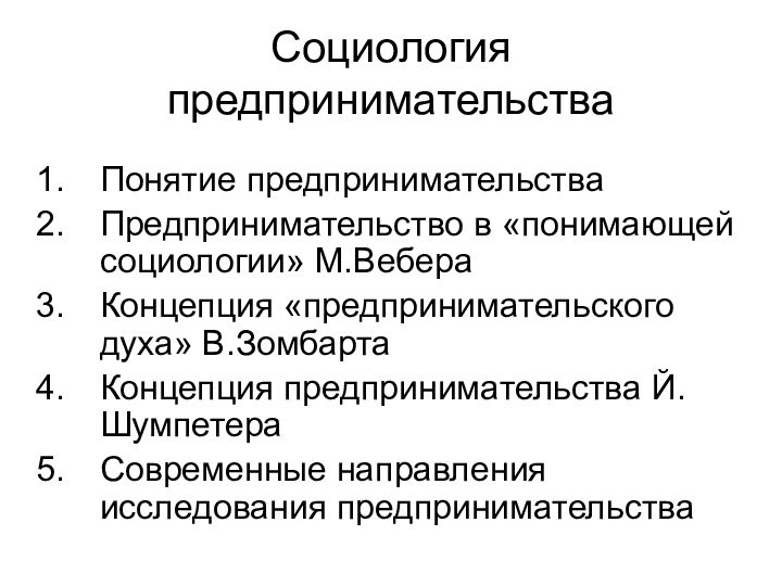 Социология предпринимательстваПонятие предпринимательстваПредпринимательство в «понимающей социологии» М.ВебераКонцепция «предпринимательского духа» В.ЗомбартаКонцепция предпринимательства Й.ШумпетераСовременные направления исследования предпринимательства