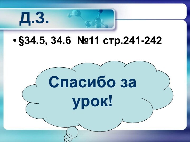 Д.З.§34.5, 34.6 №11 стр.241-242Спасибо за урок!