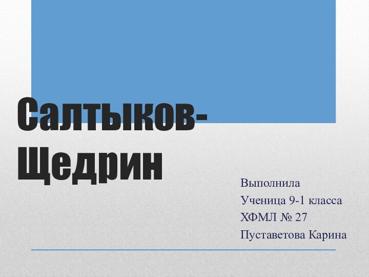 Салтыков-ЩедринВыполнила Ученица 9-1 классаХФМЛ № 27Пуставетова Карина