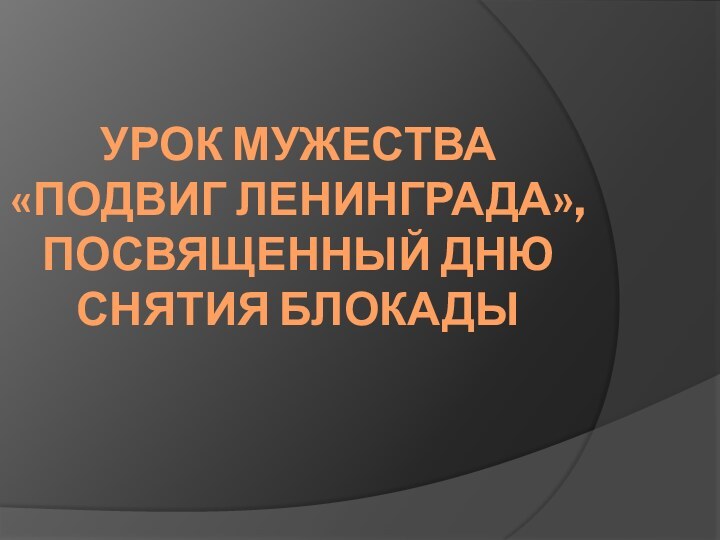 Урок мужества  «Подвиг Ленинграда», посвященный дню снятия блокады