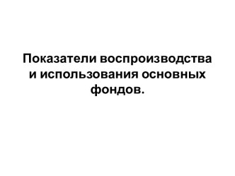 Показатели воспроизводства и использования основных фондов.