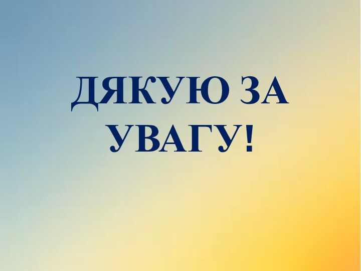 ДЯКУЮ ЗА УВАГУ!