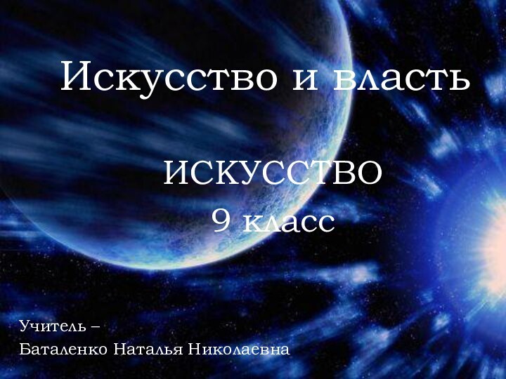 Искусство и властьУчитель – Баталенко Наталья НиколаевнаИСКУССТВО 9 класс