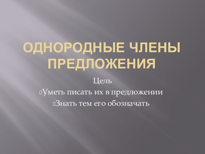 Однородные члены предложенияЦельУметь писать их в предложенииЗнать тем его обозначать