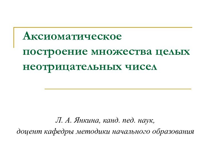 Аксиоматическое построение множества целых неотрицательных чиселЛ. А. Янкина, канд. пед. наук, доцент кафедры методики начального образования