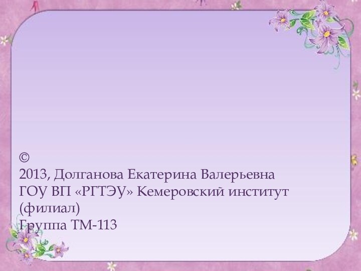 ©2013, Долганова Екатерина ВалерьевнаГОУ ВП «РГТЭУ» Кемеровский институт (филиал)Группа ТМ-113