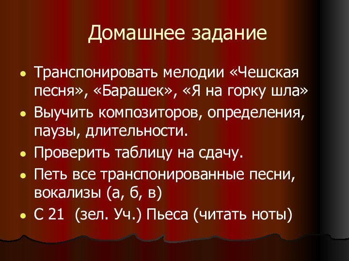 Домашнее заданиеТранспонировать мелодии «Чешская песня», «Барашек», «Я на горку шла»Выучить композиторов, определения,