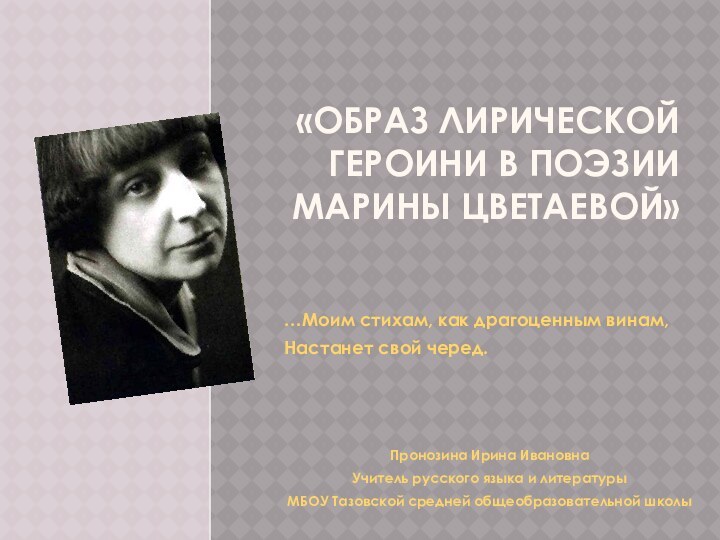 «образ лирической героини в поэзии Марины цветаевой» …Моим стихам, как драгоценным винам,Настанет