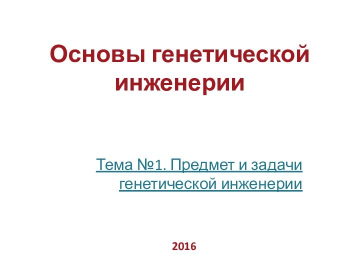 Основы генетической инженерииТема №1. Предмет и задачи генетической инженерии 2016