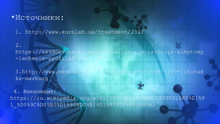 Источники:   1. http://www.eurolab.ua/treatment/232/  2. https://zazdorovye.ru/marburgskij-virus-istoriya-simptomy-lechenie-profilaktika/  3.http://www.medicalj.ru/diseases/infectious/1160-lihoradka-marburg 4. Википедия:https://ru.wikipedia.org/wiki/%D0%92%D0%B8%D1%80%D1%83%D1%81_%D0%9C%D0%B0%D1%80%D0%B1%D1%83%D1%80%D0%B3