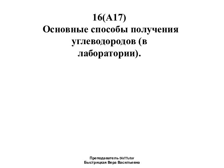 16(А17) Основные способы полученияуглеводородов (влаборатории).Преподаватель DisTTutor Быстрицкая Вера Васильевна