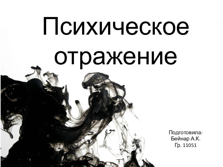 Психическое отражениеПодготовила:Бейнар А.К.Гр. 11051