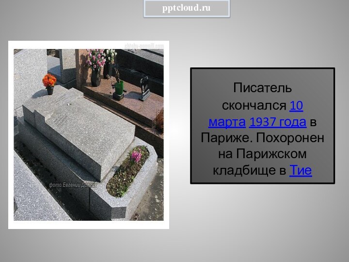 Писатель скончался 10 марта 1937 года в Париже. Похоронен на Парижском кладбище в Тие