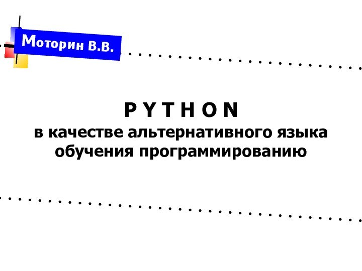 P Y T H O Nв качестве альтернативного языкаобучения программированиюМоторин В.В.